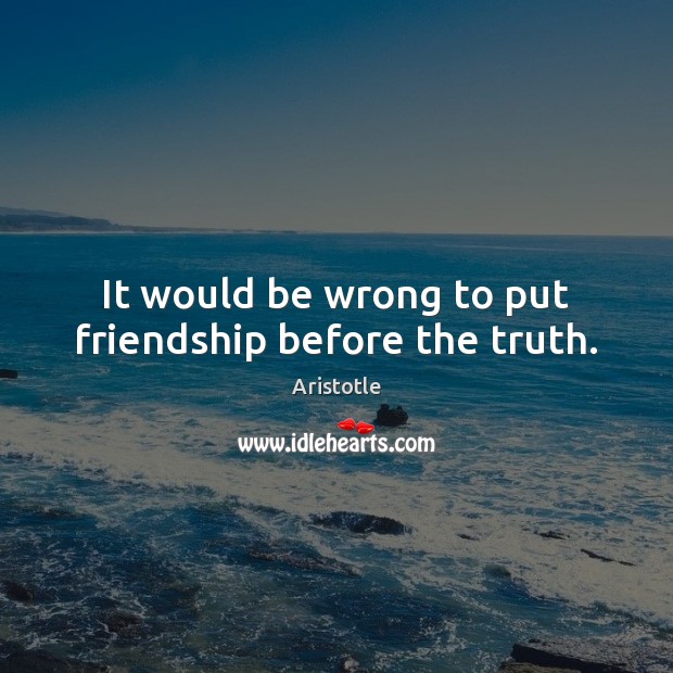 It would be wrong to put friendship before the truth. Aristotle Picture Quote