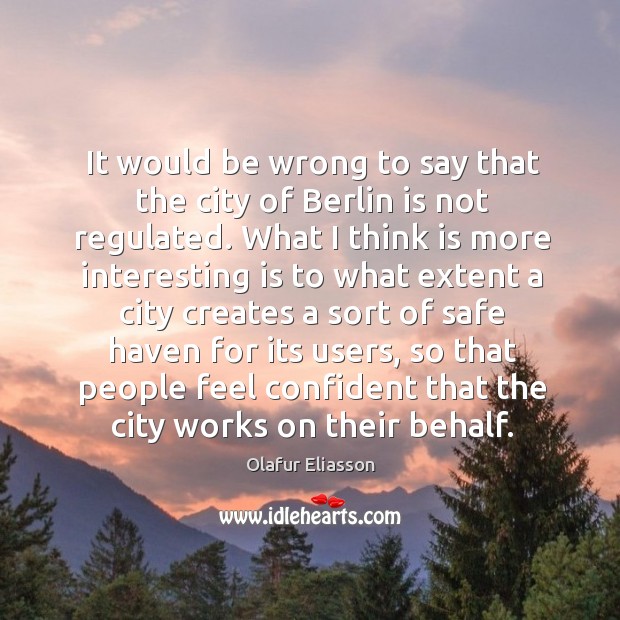 It would be wrong to say that the city of berlin is not regulated. Olafur Eliasson Picture Quote