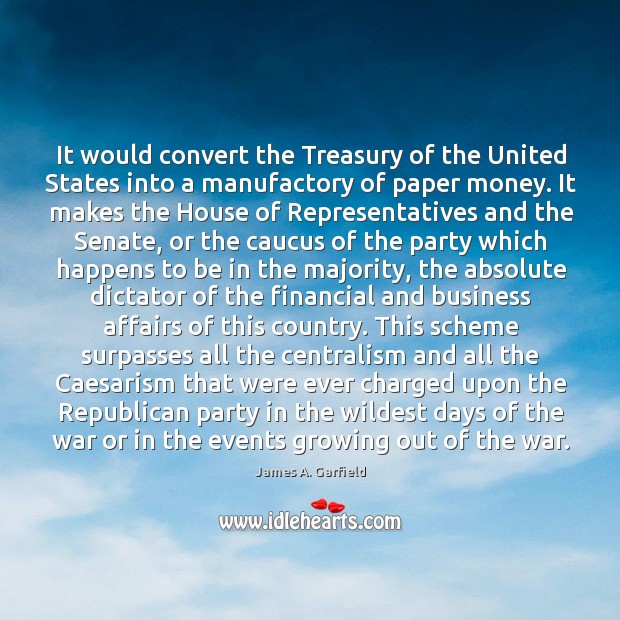 It would convert the Treasury of the United States into a manufactory James A. Garfield Picture Quote