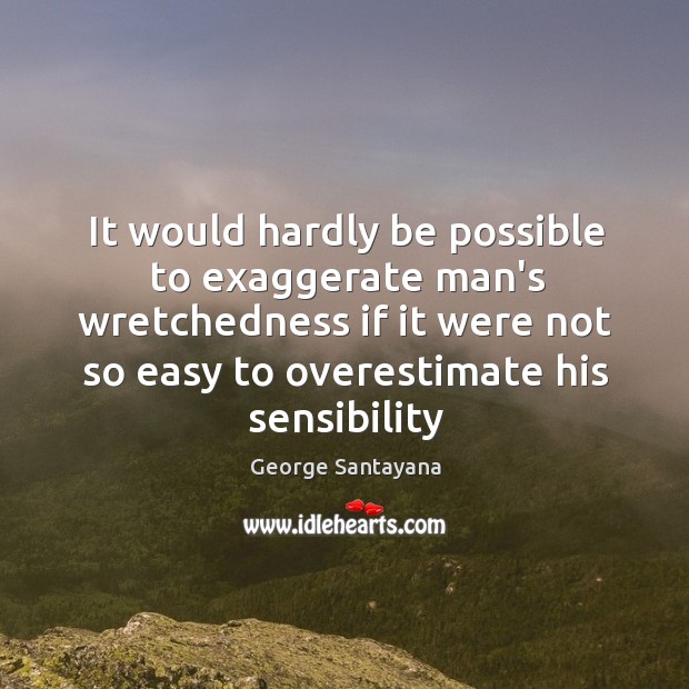 It would hardly be possible to exaggerate man’s wretchedness if it were George Santayana Picture Quote