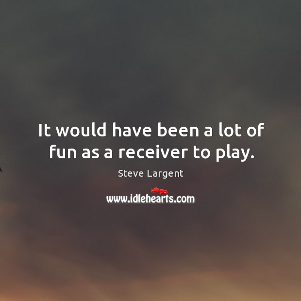 It would have been a lot of fun as a receiver to play. Steve Largent Picture Quote