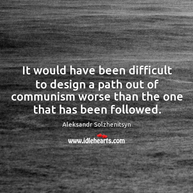 It would have been difficult to design a path out of communism worse than the one that has been followed. Design Quotes Image