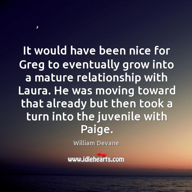 It would have been nice for greg to eventually grow into a mature relationship with laura. William Devane Picture Quote
