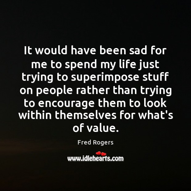 It would have been sad for me to spend my life just Fred Rogers Picture Quote