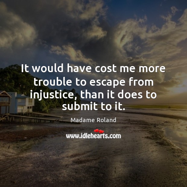 It would have cost me more trouble to escape from injustice, than it does to submit to it. Image