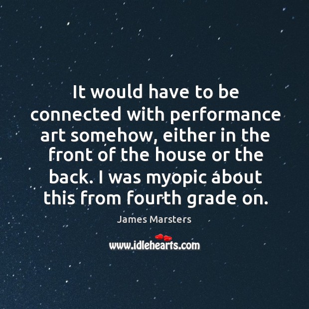 It would have to be connected with performance art somehow, either in the front of the house or the back. James Marsters Picture Quote