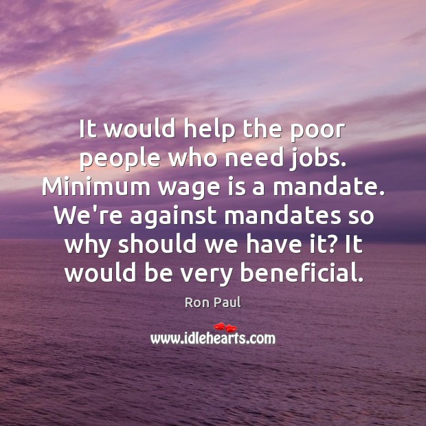 It would help the poor people who need jobs. Minimum wage is Ron Paul Picture Quote