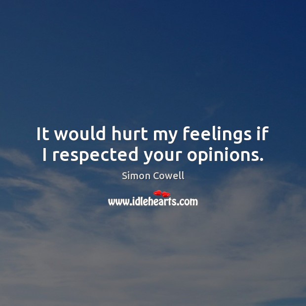 It would hurt my feelings if I respected your opinions. Simon Cowell Picture Quote