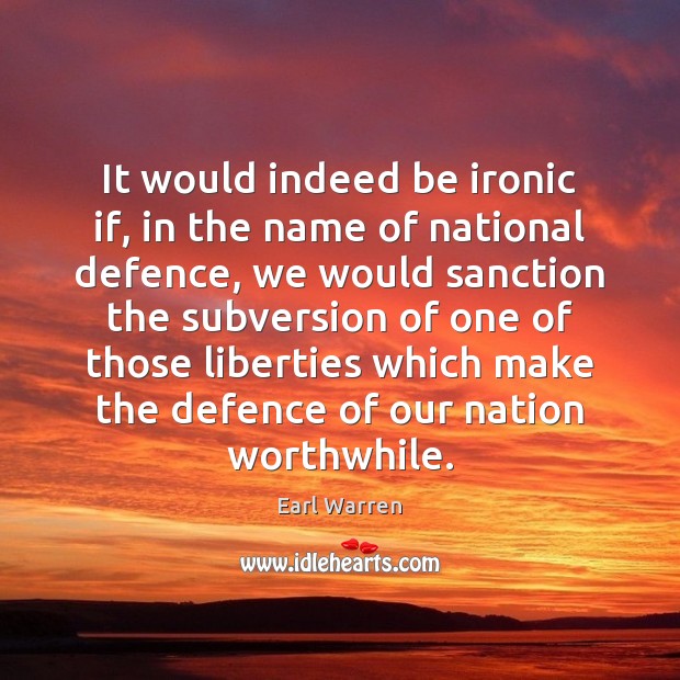 It would indeed be ironic if, in the name of national defence, Earl Warren Picture Quote