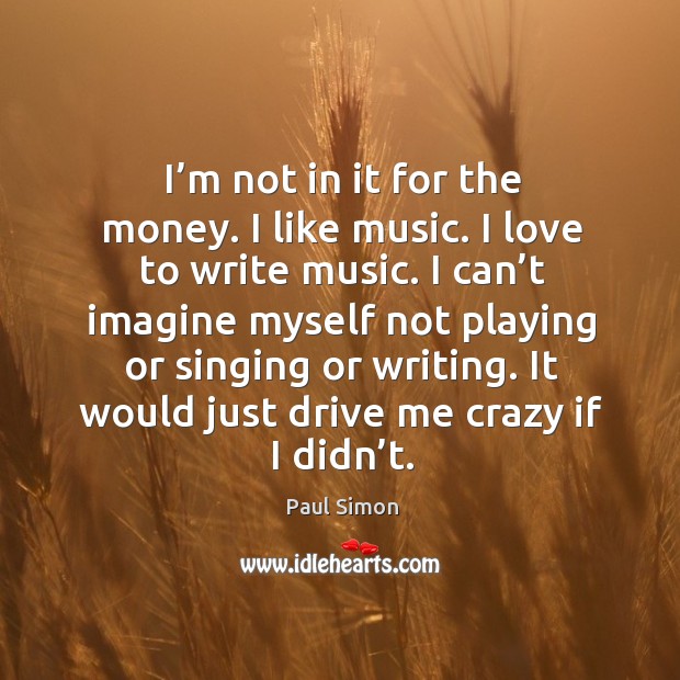 It would just drive me crazy if I didn’t. Paul Simon Picture Quote