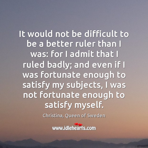 It would not be difficult to be a better ruler than I Christina, Queen of Sweden Picture Quote