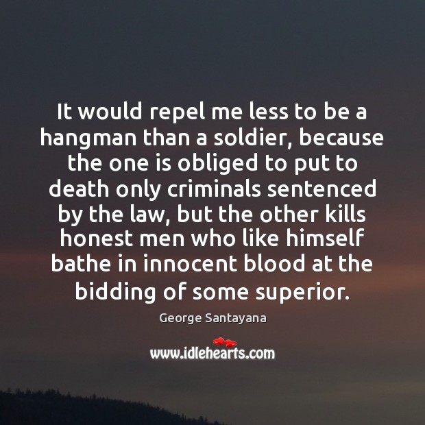 It would repel me less to be a hangman than a soldier, George Santayana Picture Quote