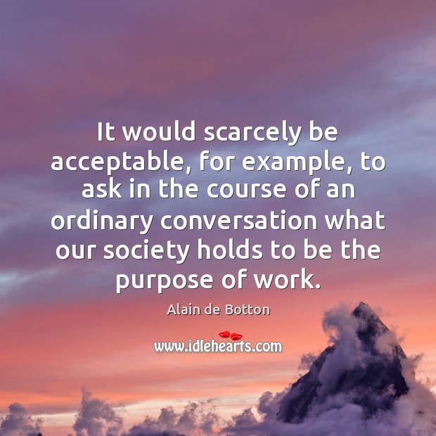 It would scarcely be acceptable, for example, to ask in the course Alain de Botton Picture Quote