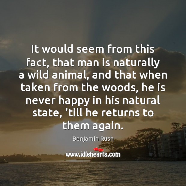 It would seem from this fact, that man is naturally a wild Benjamin Rush Picture Quote