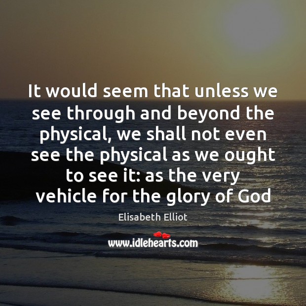 It would seem that unless we see through and beyond the physical, Elisabeth Elliot Picture Quote