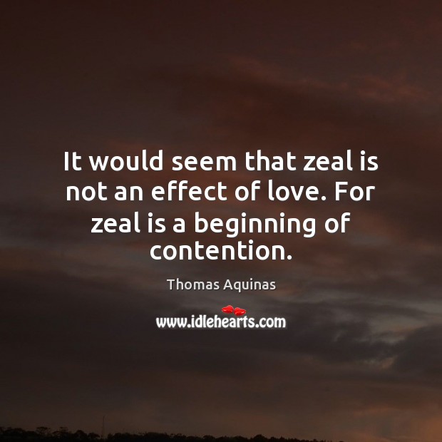 It would seem that zeal is not an effect of love. For zeal is a beginning of contention. Thomas Aquinas Picture Quote