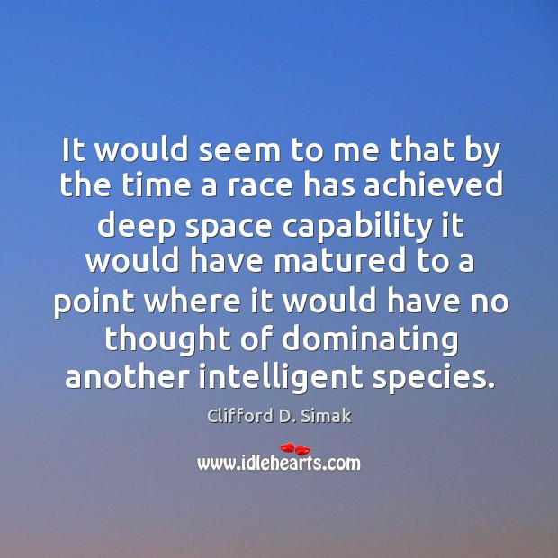 It would seem to me that by the time a race has achieved deep space capability it would Clifford D. Simak Picture Quote