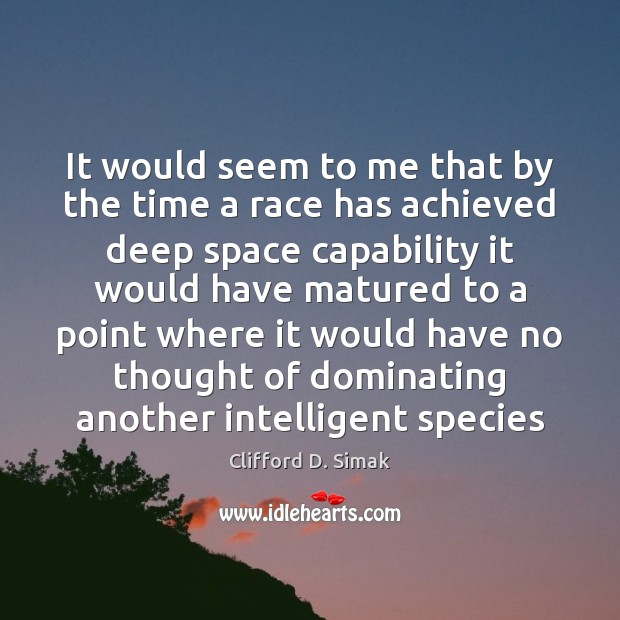 It would seem to me that by the time a race has Clifford D. Simak Picture Quote