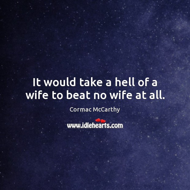 It would take a hell of a wife to beat no wife at all. Cormac McCarthy Picture Quote