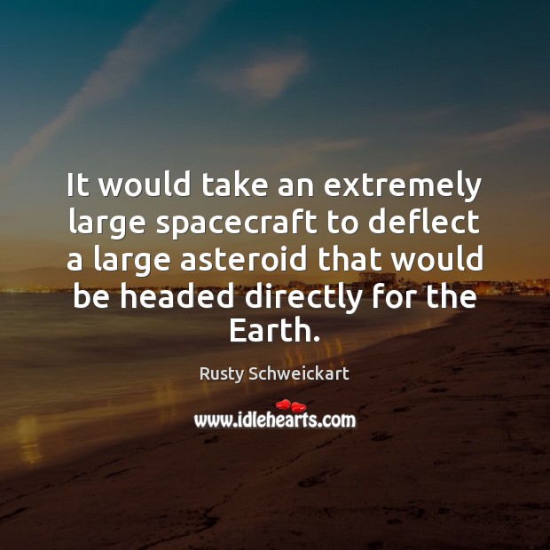 It would take an extremely large spacecraft to deflect a large asteroid Rusty Schweickart Picture Quote