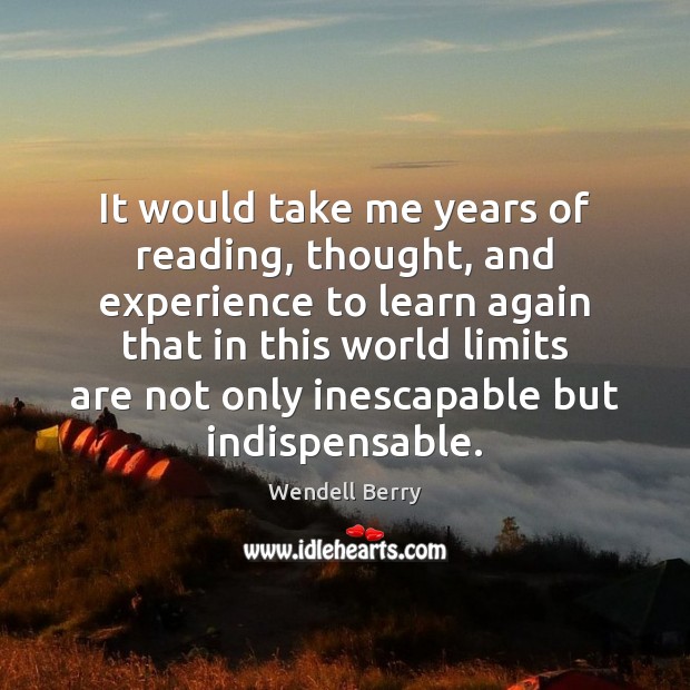 It would take me years of reading, thought, and experience to learn Wendell Berry Picture Quote