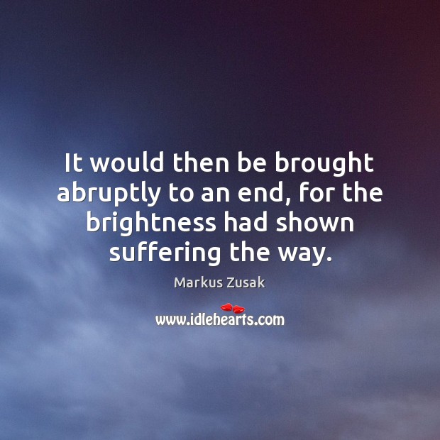 It would then be brought abruptly to an end, for the brightness Markus Zusak Picture Quote