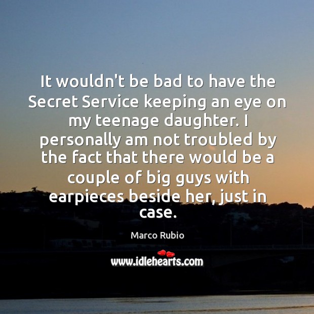 It wouldn’t be bad to have the Secret Service keeping an eye Marco Rubio Picture Quote
