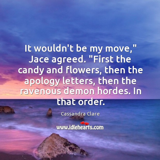 It wouldn’t be my move,” Jace agreed. “First the candy and flowers, Image