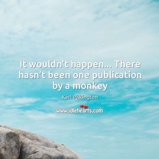 It wouldn’t happen… There hasn’t been one publication by a monkey Karl Pilkington Picture Quote