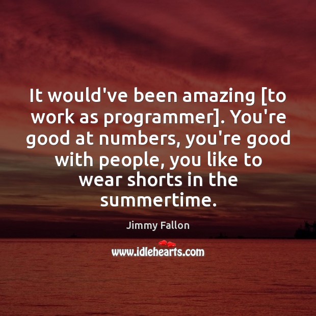 It would’ve been amazing [to work as programmer]. You’re good at numbers, Jimmy Fallon Picture Quote