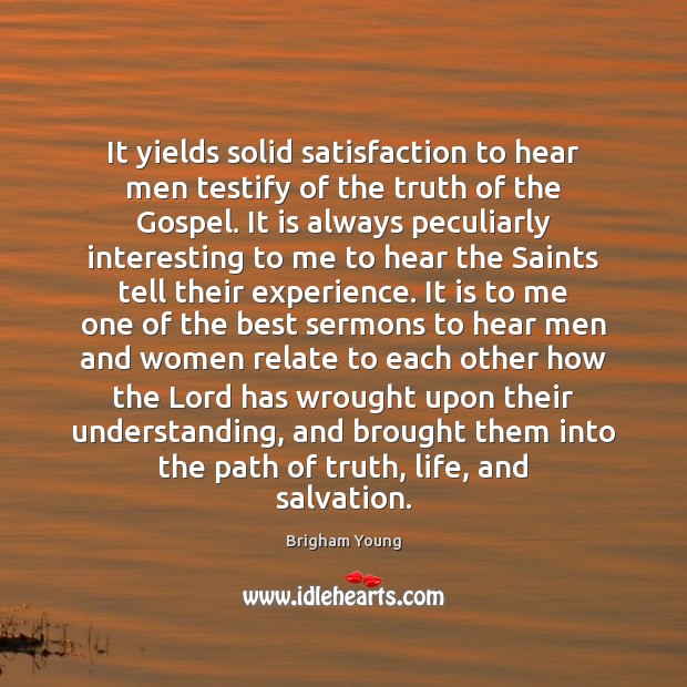 It yields solid satisfaction to hear men testify of the truth of Brigham Young Picture Quote