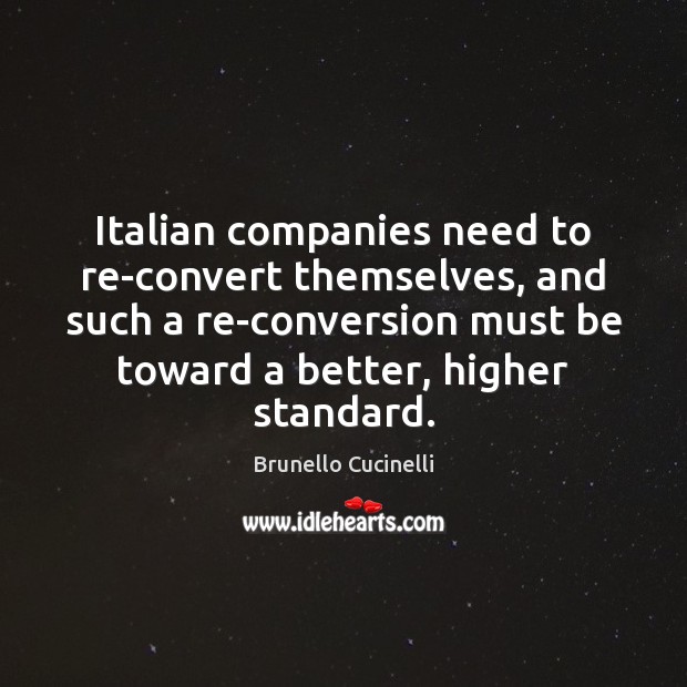 Italian companies need to re-convert themselves, and such a re-conversion must be Brunello Cucinelli Picture Quote