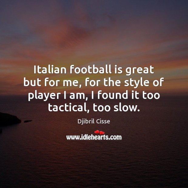 Italian football is great but for me, for the style of player Djibril Cisse Picture Quote
