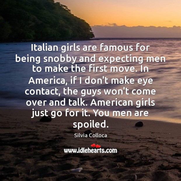 Italian girls are famous for being snobby and expecting men to make Silvia Colloca Picture Quote