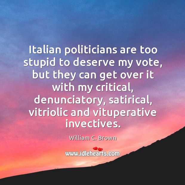 Italian politicians are too stupid to deserve my vote, but they can William C. Brown Picture Quote