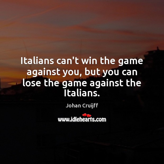 Italians can’t win the game against you, but you can lose the game against the Italians. Image