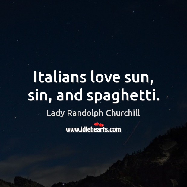 Italians love sun, sin, and spaghetti. Lady Randolph Churchill Picture Quote