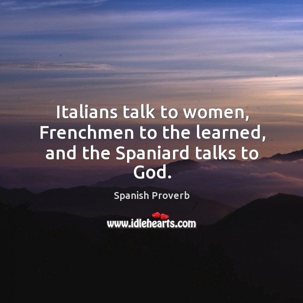 Italians talk to women, frenchmen to the learned, and the spaniard talks to God. Image