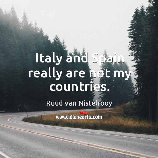 Italy and spain really are not my countries. Ruud van Nistelrooy Picture Quote