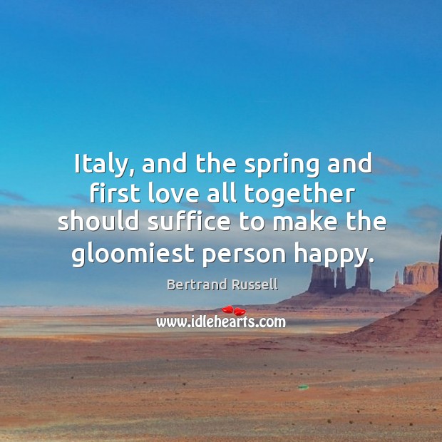 Italy, and the spring and first love all together should suffice to make the gloomiest person happy. Spring Quotes Image