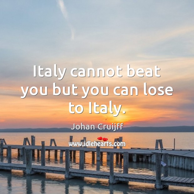 Italy cannot beat you but you can lose to Italy. Johan Cruijff Picture Quote