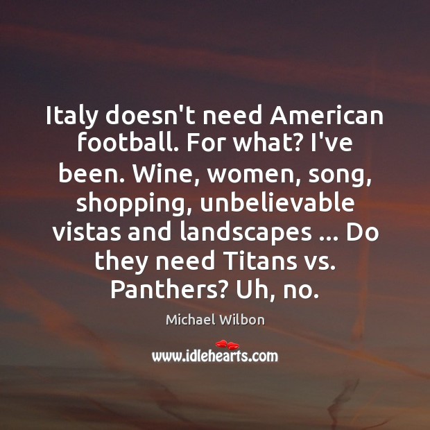 Italy doesn’t need American football. For what? I’ve been. Wine, women, song, Football Quotes Image