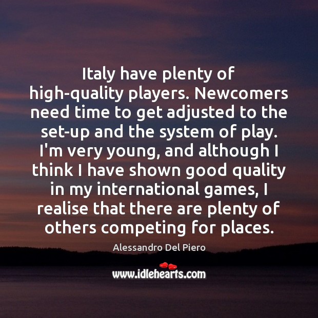 Italy have plenty of high-quality players. Newcomers need time to get adjusted Alessandro Del Piero Picture Quote