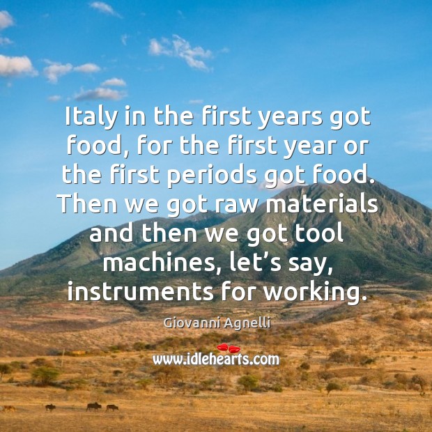 Italy in the first years got food, for the first year or the first periods got food. Giovanni Agnelli Picture Quote