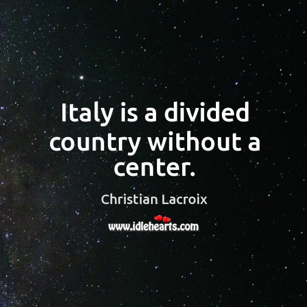 Italy is a divided country without a center. Christian Lacroix Picture Quote