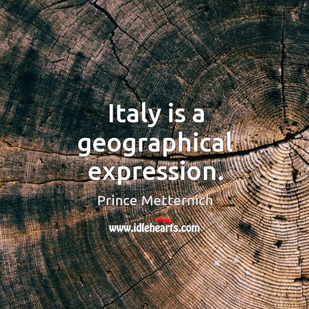 Italy is a geographical expression. Prince Metternich Picture Quote