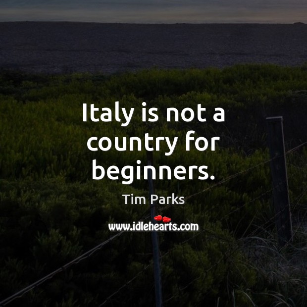 Italy is not a country for beginners. Tim Parks Picture Quote