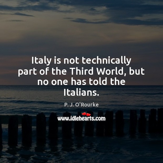 Italy is not technically part of the Third World, but no one has told the Italians. 
