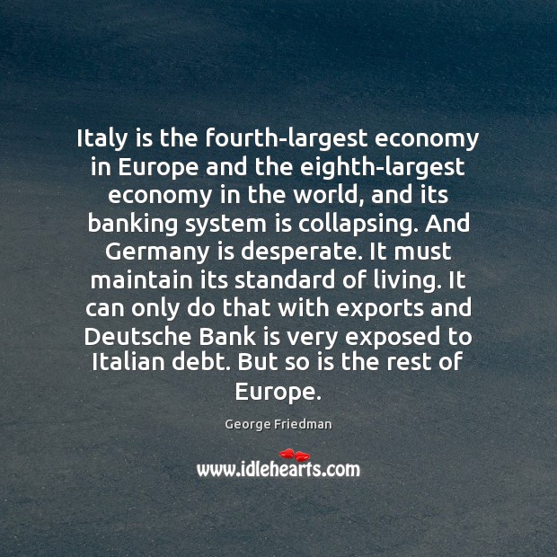 Italy is the fourth-largest economy in Europe and the eighth-largest economy in George Friedman Picture Quote