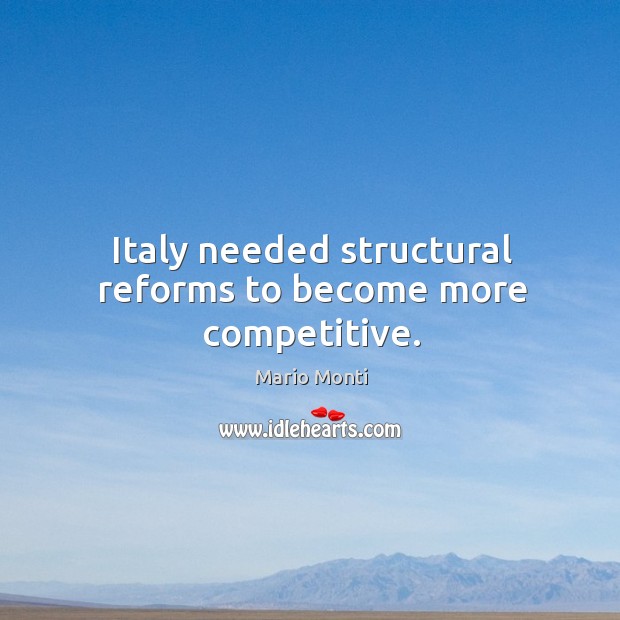 Italy needed structural reforms to become more competitive. Mario Monti Picture Quote